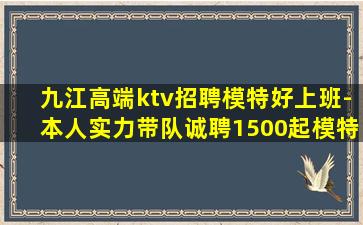 九江高端ktv招聘模特好上班-本人实力带队诚聘1500起模特